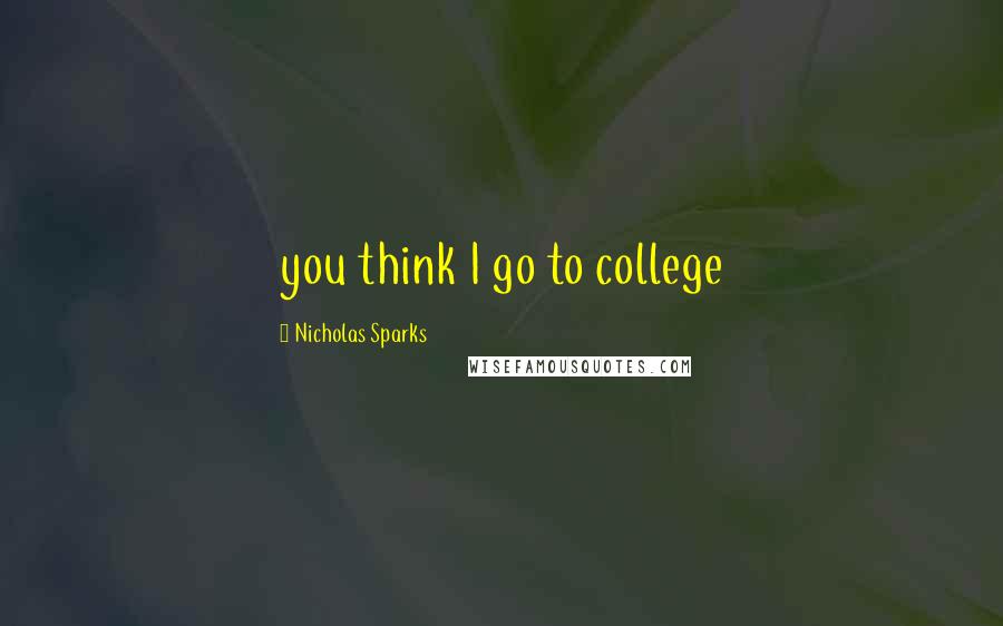 Nicholas Sparks Quotes: you think I go to college
