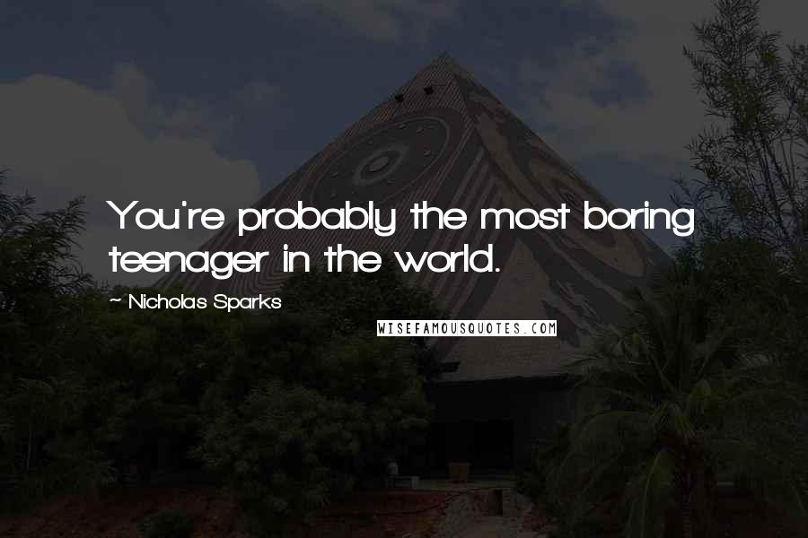 Nicholas Sparks Quotes: You're probably the most boring teenager in the world.