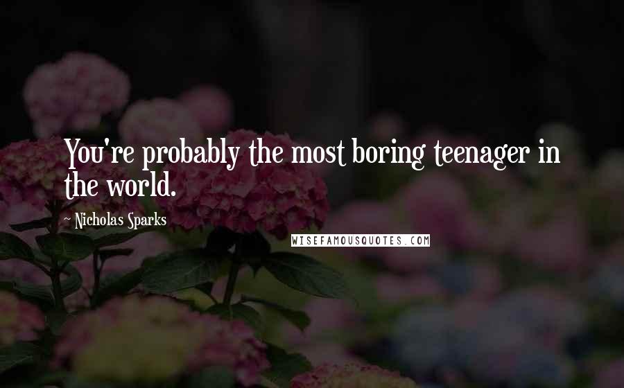 Nicholas Sparks Quotes: You're probably the most boring teenager in the world.