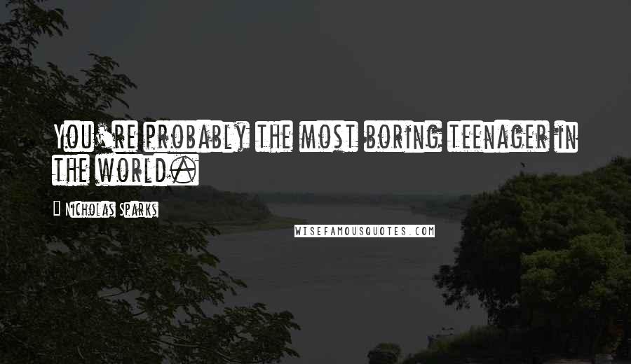 Nicholas Sparks Quotes: You're probably the most boring teenager in the world.