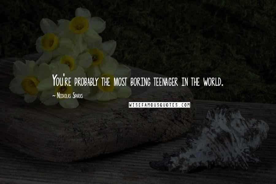 Nicholas Sparks Quotes: You're probably the most boring teenager in the world.