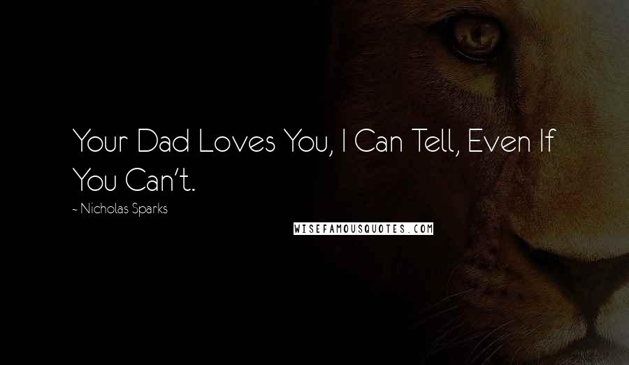 Nicholas Sparks Quotes: Your Dad Loves You, I Can Tell, Even If You Can't.