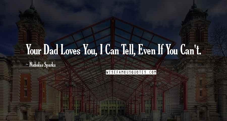 Nicholas Sparks Quotes: Your Dad Loves You, I Can Tell, Even If You Can't.