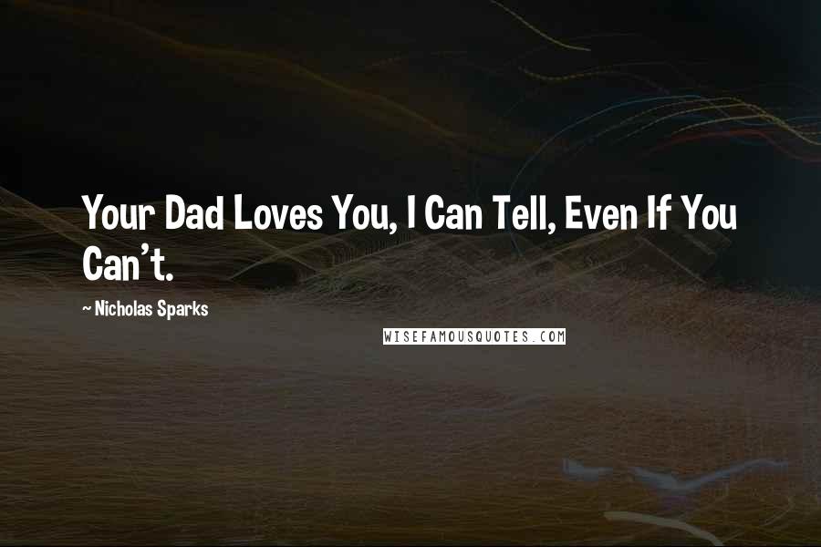 Nicholas Sparks Quotes: Your Dad Loves You, I Can Tell, Even If You Can't.