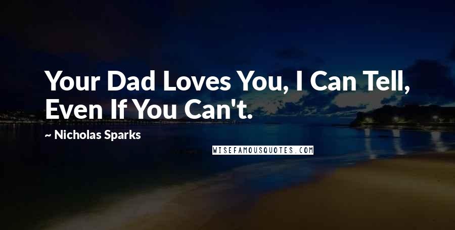 Nicholas Sparks Quotes: Your Dad Loves You, I Can Tell, Even If You Can't.