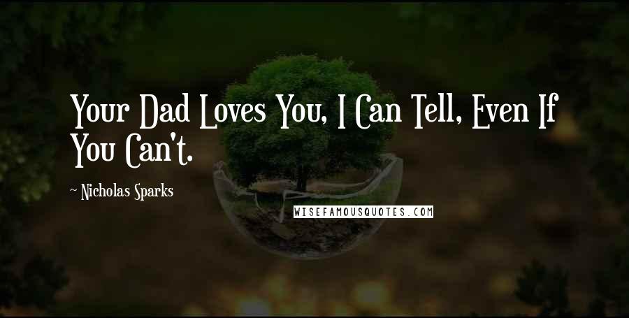 Nicholas Sparks Quotes: Your Dad Loves You, I Can Tell, Even If You Can't.