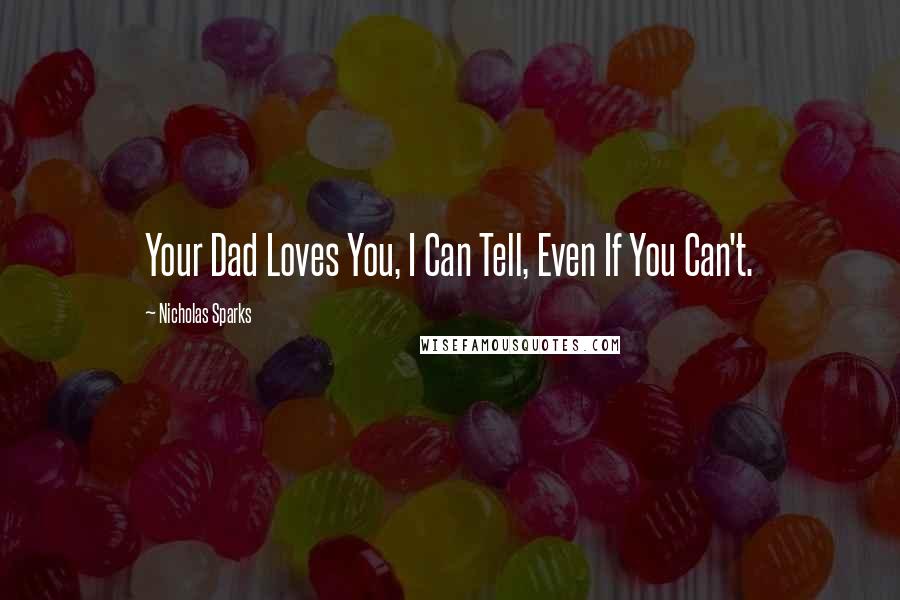 Nicholas Sparks Quotes: Your Dad Loves You, I Can Tell, Even If You Can't.