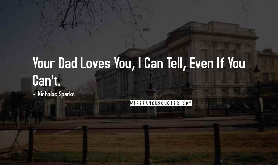 Nicholas Sparks Quotes: Your Dad Loves You, I Can Tell, Even If You Can't.