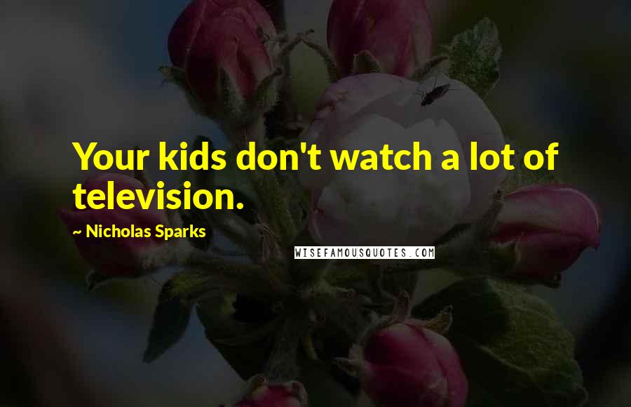 Nicholas Sparks Quotes: Your kids don't watch a lot of television.