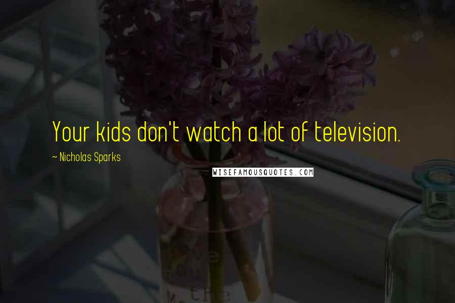 Nicholas Sparks Quotes: Your kids don't watch a lot of television.