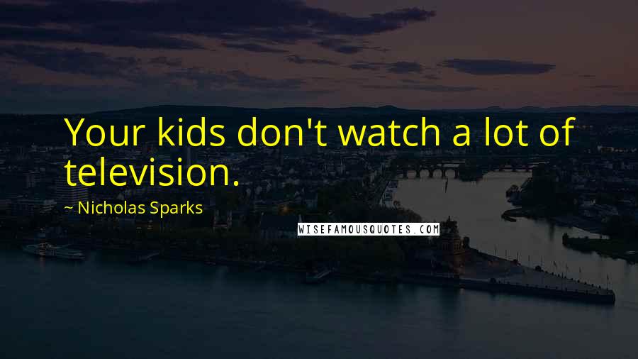 Nicholas Sparks Quotes: Your kids don't watch a lot of television.