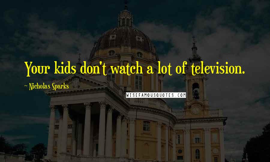 Nicholas Sparks Quotes: Your kids don't watch a lot of television.