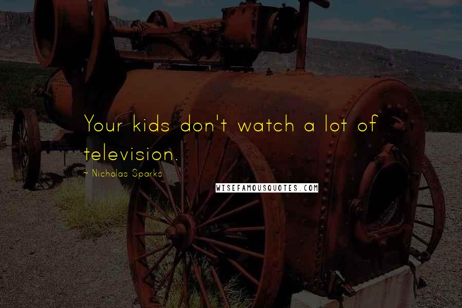 Nicholas Sparks Quotes: Your kids don't watch a lot of television.