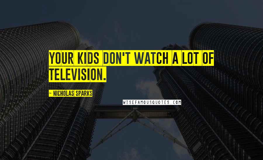 Nicholas Sparks Quotes: Your kids don't watch a lot of television.