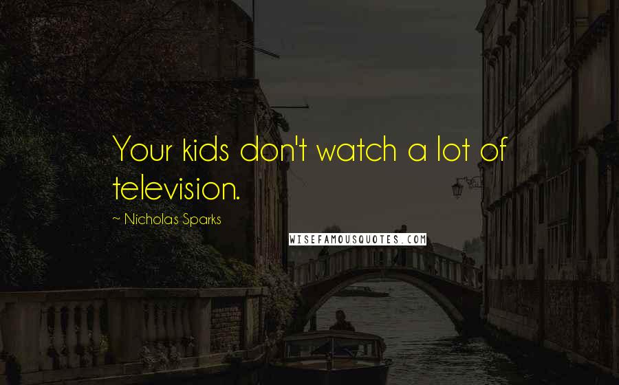 Nicholas Sparks Quotes: Your kids don't watch a lot of television.