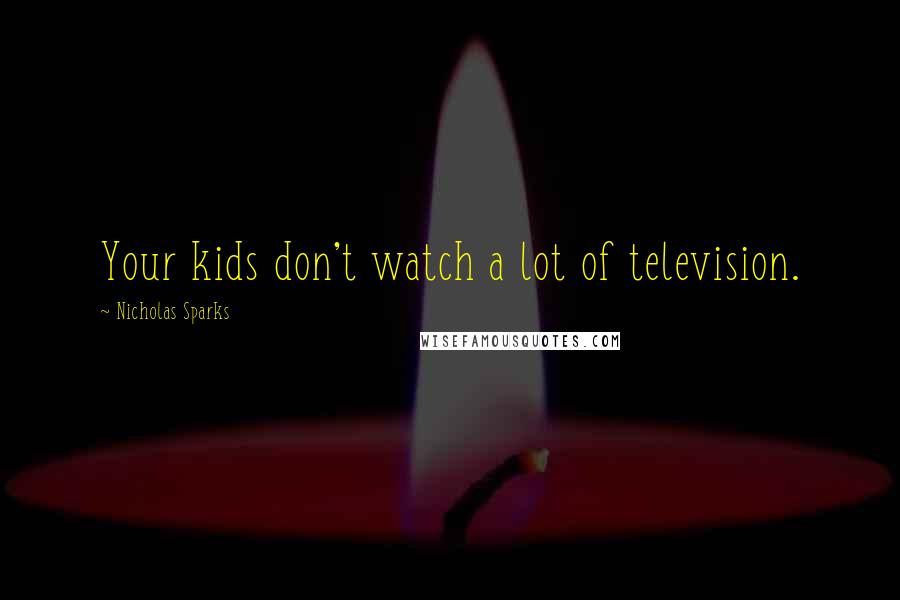 Nicholas Sparks Quotes: Your kids don't watch a lot of television.