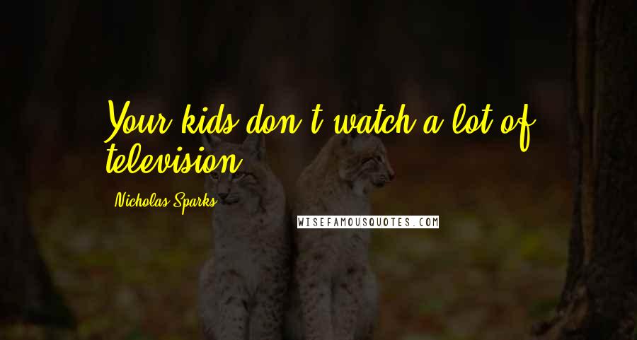 Nicholas Sparks Quotes: Your kids don't watch a lot of television.