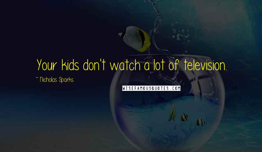 Nicholas Sparks Quotes: Your kids don't watch a lot of television.