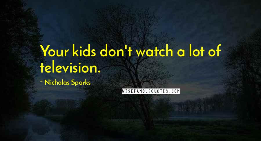 Nicholas Sparks Quotes: Your kids don't watch a lot of television.