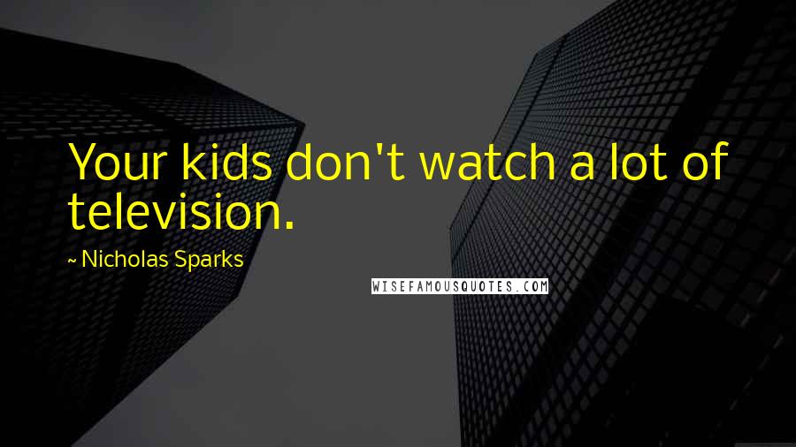 Nicholas Sparks Quotes: Your kids don't watch a lot of television.