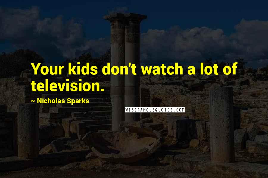 Nicholas Sparks Quotes: Your kids don't watch a lot of television.