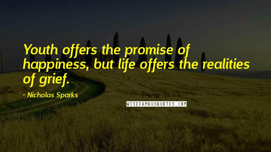 Nicholas Sparks Quotes: Youth offers the promise of happiness, but life offers the realities of grief.