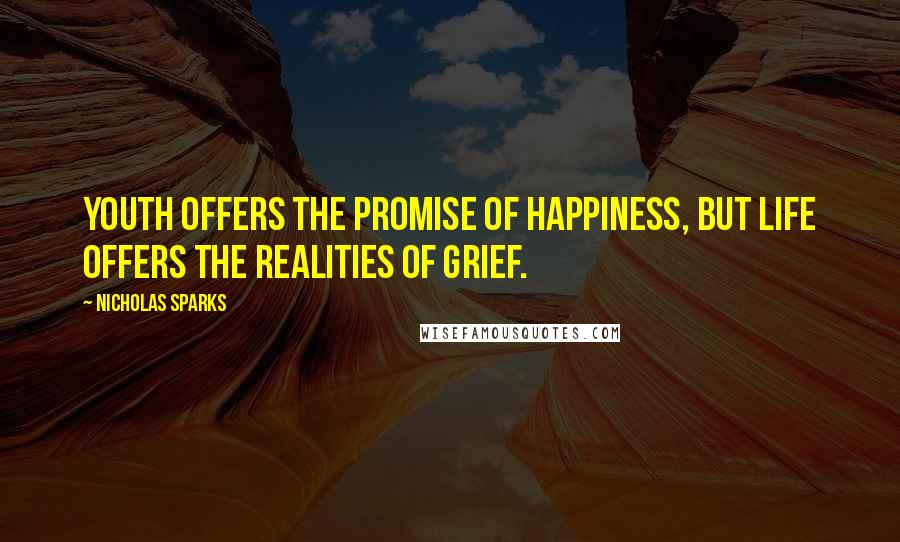 Nicholas Sparks Quotes: Youth offers the promise of happiness, but life offers the realities of grief.