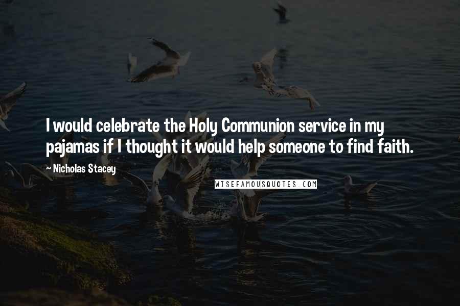 Nicholas Stacey Quotes: I would celebrate the Holy Communion service in my pajamas if I thought it would help someone to find faith.