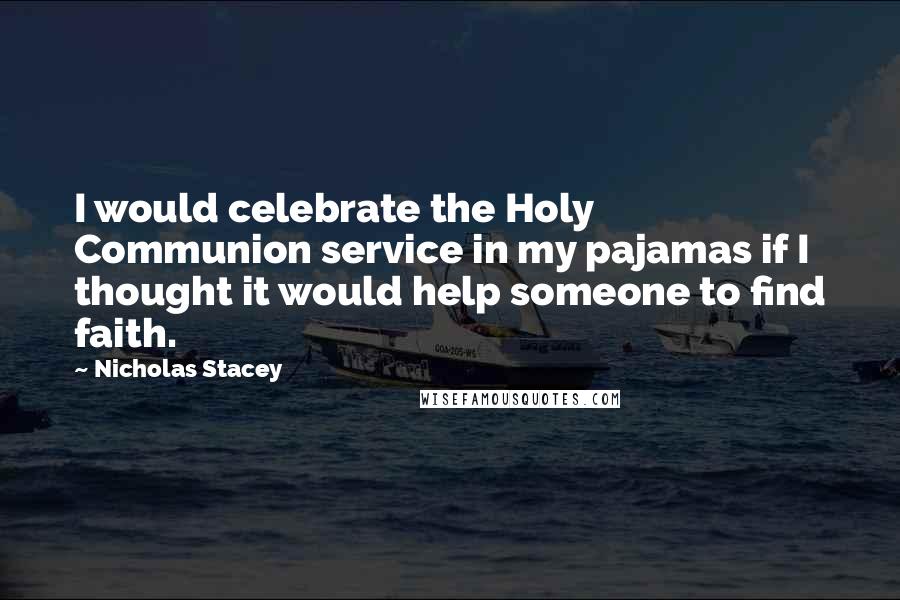 Nicholas Stacey Quotes: I would celebrate the Holy Communion service in my pajamas if I thought it would help someone to find faith.