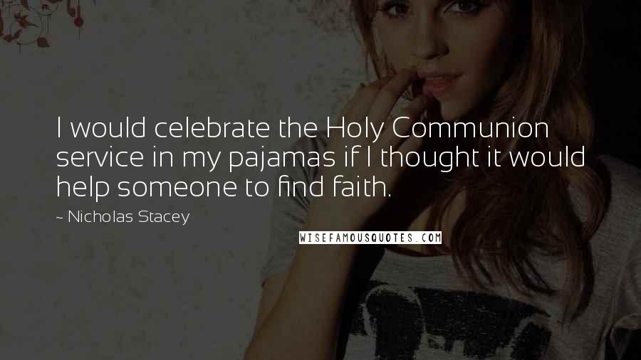 Nicholas Stacey Quotes: I would celebrate the Holy Communion service in my pajamas if I thought it would help someone to find faith.