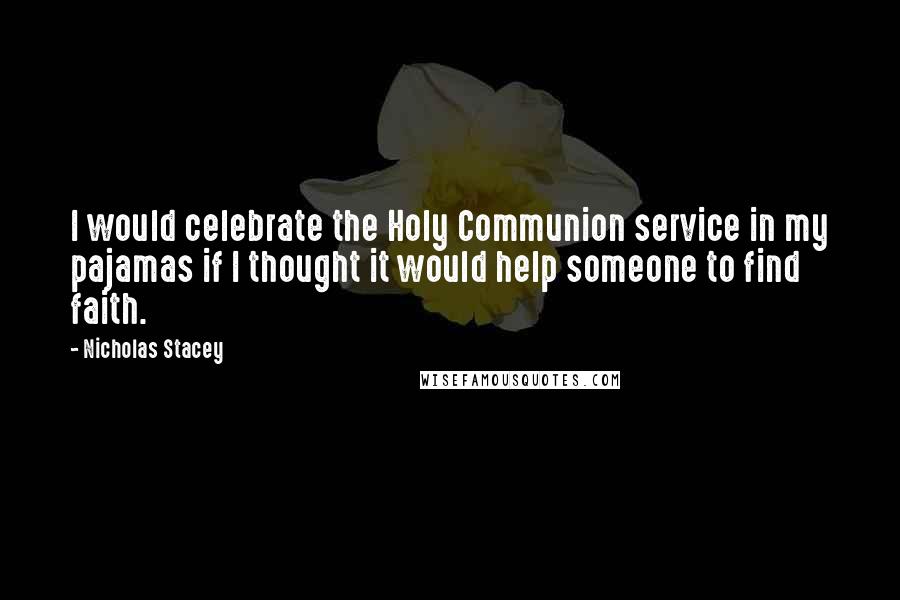 Nicholas Stacey Quotes: I would celebrate the Holy Communion service in my pajamas if I thought it would help someone to find faith.