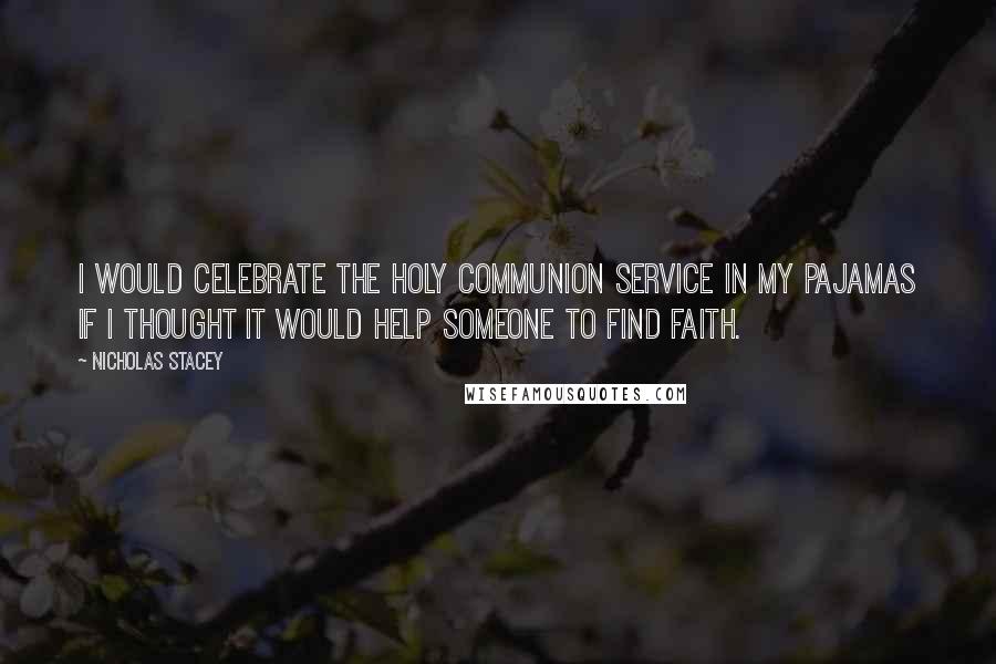 Nicholas Stacey Quotes: I would celebrate the Holy Communion service in my pajamas if I thought it would help someone to find faith.