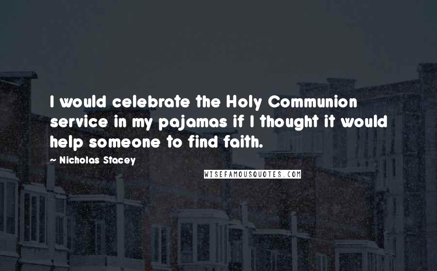 Nicholas Stacey Quotes: I would celebrate the Holy Communion service in my pajamas if I thought it would help someone to find faith.