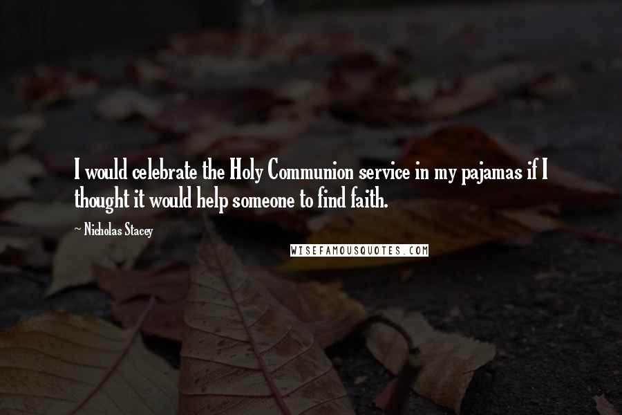 Nicholas Stacey Quotes: I would celebrate the Holy Communion service in my pajamas if I thought it would help someone to find faith.