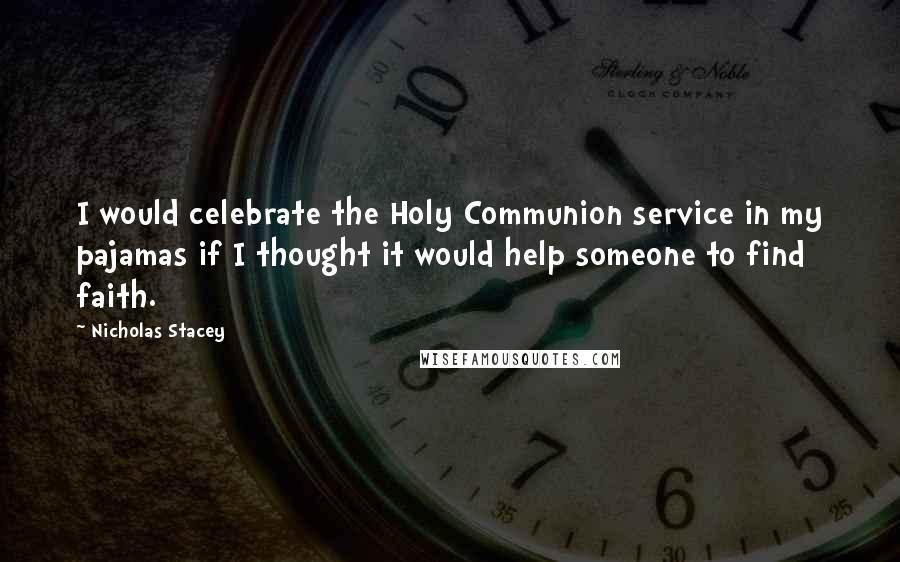 Nicholas Stacey Quotes: I would celebrate the Holy Communion service in my pajamas if I thought it would help someone to find faith.