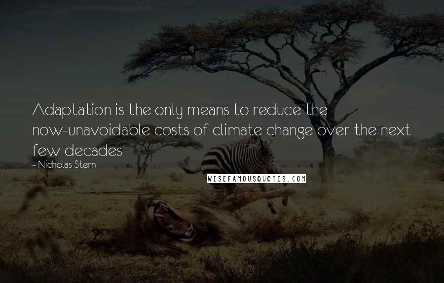 Nicholas Stern Quotes: Adaptation is the only means to reduce the now-unavoidable costs of climate change over the next few decades