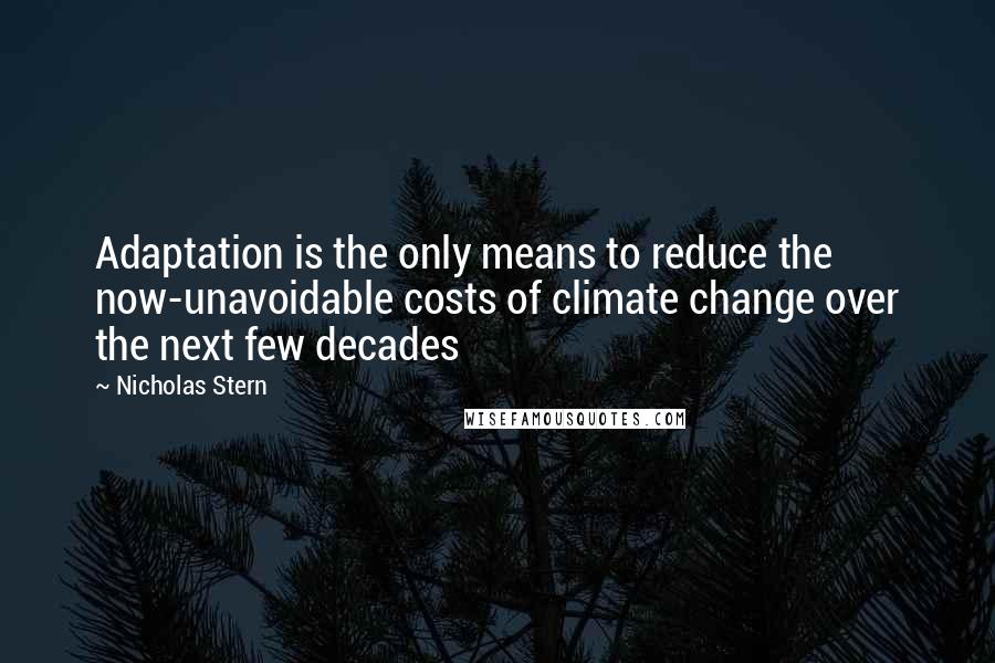 Nicholas Stern Quotes: Adaptation is the only means to reduce the now-unavoidable costs of climate change over the next few decades