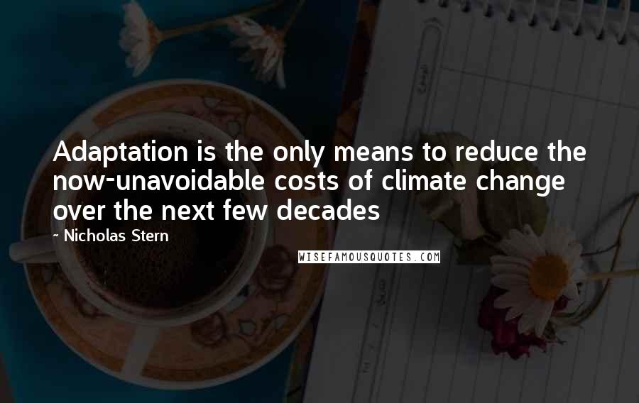 Nicholas Stern Quotes: Adaptation is the only means to reduce the now-unavoidable costs of climate change over the next few decades