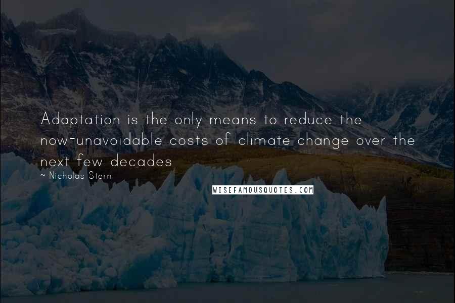 Nicholas Stern Quotes: Adaptation is the only means to reduce the now-unavoidable costs of climate change over the next few decades