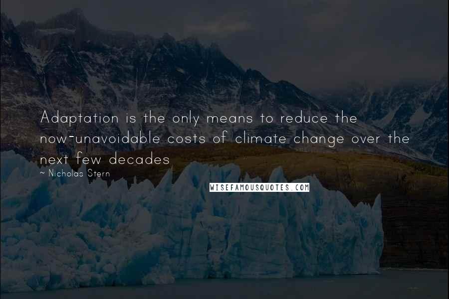 Nicholas Stern Quotes: Adaptation is the only means to reduce the now-unavoidable costs of climate change over the next few decades