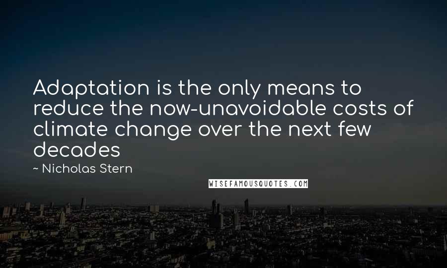 Nicholas Stern Quotes: Adaptation is the only means to reduce the now-unavoidable costs of climate change over the next few decades