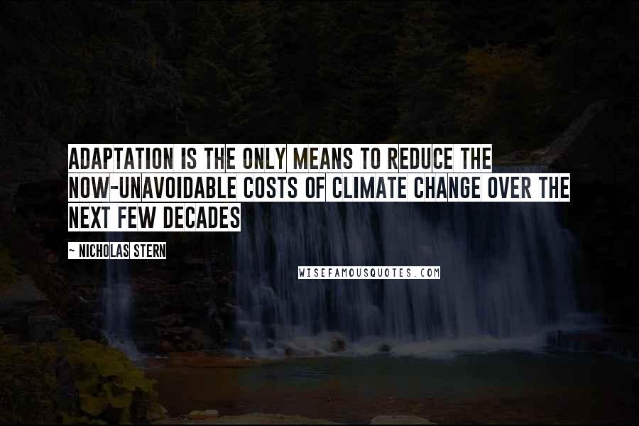 Nicholas Stern Quotes: Adaptation is the only means to reduce the now-unavoidable costs of climate change over the next few decades