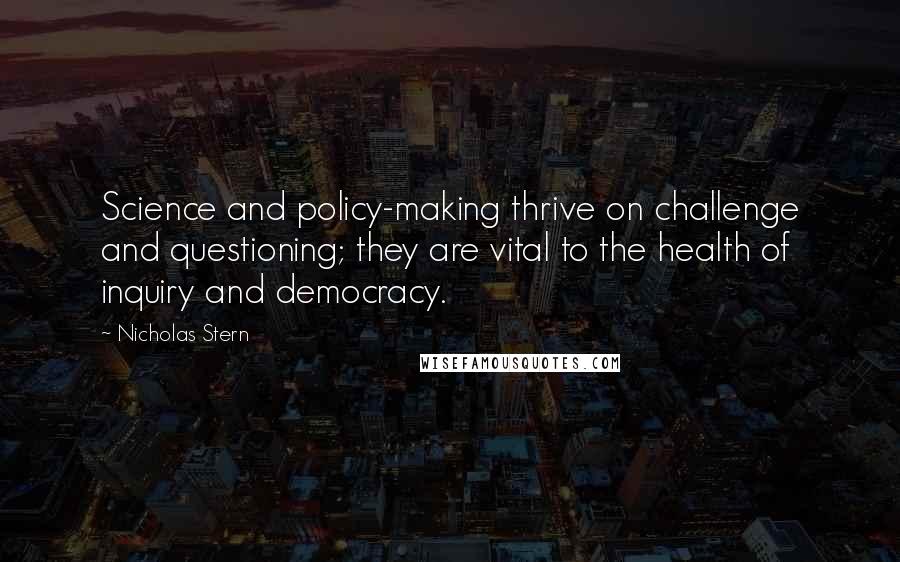 Nicholas Stern Quotes: Science and policy-making thrive on challenge and questioning; they are vital to the health of inquiry and democracy.