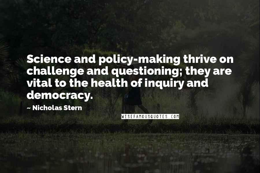 Nicholas Stern Quotes: Science and policy-making thrive on challenge and questioning; they are vital to the health of inquiry and democracy.