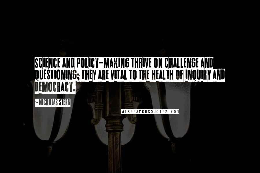 Nicholas Stern Quotes: Science and policy-making thrive on challenge and questioning; they are vital to the health of inquiry and democracy.