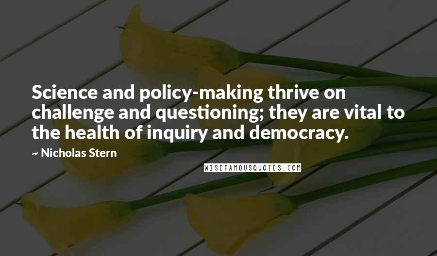 Nicholas Stern Quotes: Science and policy-making thrive on challenge and questioning; they are vital to the health of inquiry and democracy.