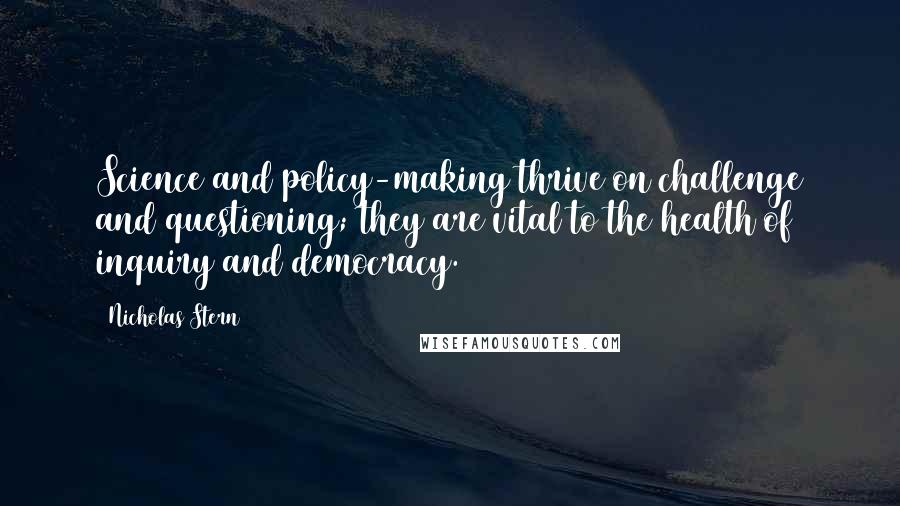 Nicholas Stern Quotes: Science and policy-making thrive on challenge and questioning; they are vital to the health of inquiry and democracy.