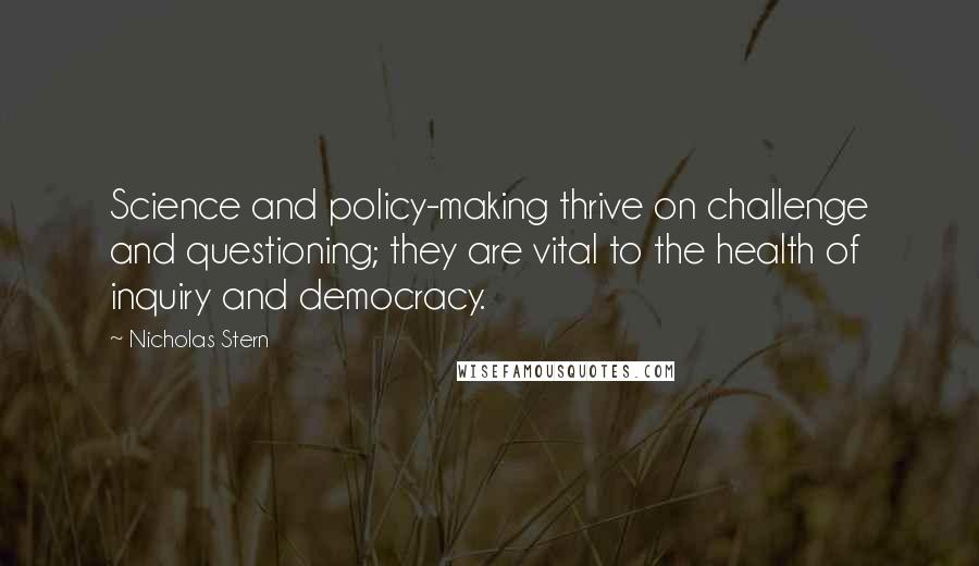 Nicholas Stern Quotes: Science and policy-making thrive on challenge and questioning; they are vital to the health of inquiry and democracy.