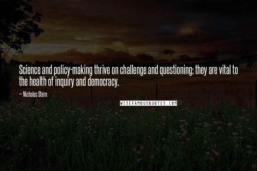 Nicholas Stern Quotes: Science and policy-making thrive on challenge and questioning; they are vital to the health of inquiry and democracy.