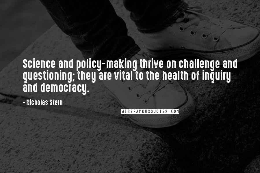 Nicholas Stern Quotes: Science and policy-making thrive on challenge and questioning; they are vital to the health of inquiry and democracy.
